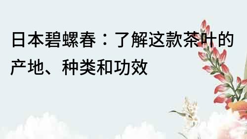 日本碧螺春：了解这款茶叶的产地、种类和功效