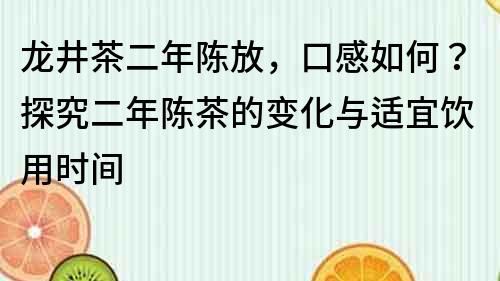 龙井茶二年陈放，口感如何？探究二年陈茶的变化与适宜饮用时间