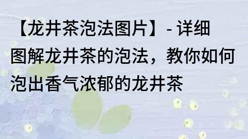 【龙井茶泡法图片】- 详细图解龙井茶的泡法，教你如何泡出香气浓郁的龙井茶