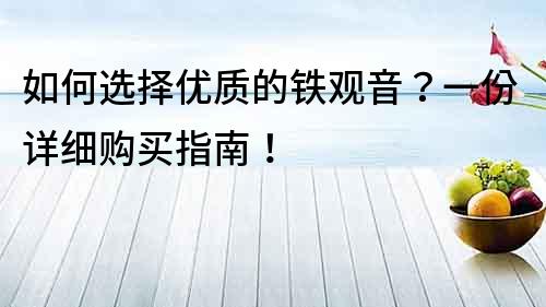 如何选择优质的铁观音？一份详细购买指南！