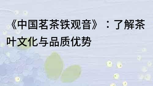 《中国茗茶铁观音》：了解茶叶文化与品质优势