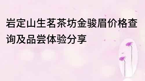 岩定山生茗茶坊金骏眉价格查询及品尝体验分享