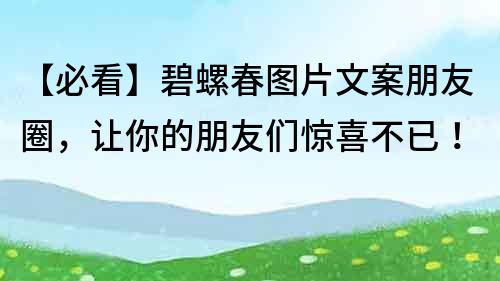 【必看】碧螺春图片文案朋友圈，让你的朋友们惊喜不已！