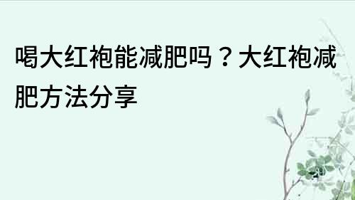 喝大红袍能减肥吗？大红袍减肥方法分享