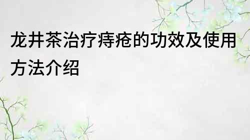 龙井茶治疗痔疮的功效及使用方法介绍