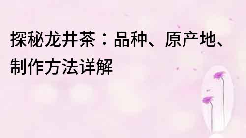 探秘龙井茶：品种、原产地、制作方法详解