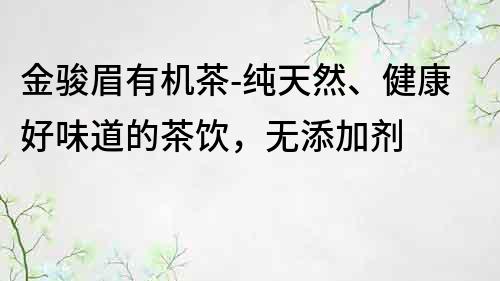 金骏眉有机茶-纯天然、健康好味道的茶饮，无添加剂