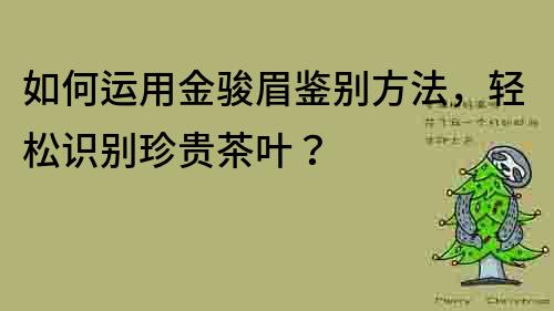 如何运用金骏眉鉴别方法，轻松识别珍贵茶叶？