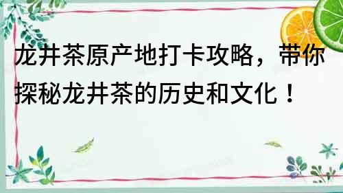 龙井茶原产地打卡攻略，带你探秘龙井茶的历史和文化！