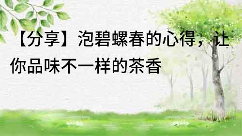 【分享】泡碧螺春的心得，让你品味不一样的茶香