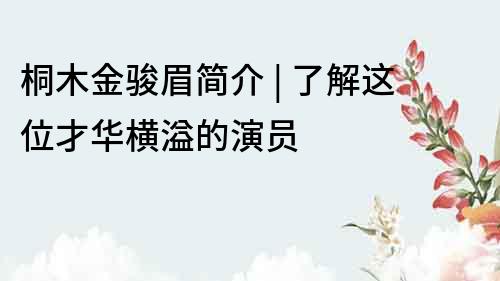 桐木金骏眉简介 | 了解这位才华横溢的演员