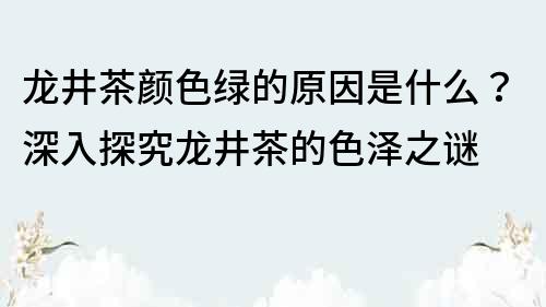 龙井茶颜色绿的原因是什么？深入探究龙井茶的色泽之谜