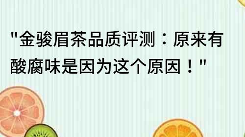 金骏眉茶品质评测：原来有酸腐味是因为这个原因！