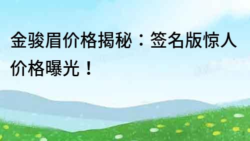 金骏眉价格揭秘：签名版惊人价格曝光！