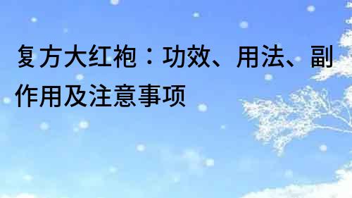 复方大红袍：功效、用法、副作用及注意事项