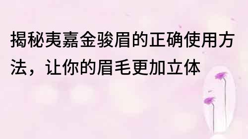 揭秘夷嘉金骏眉的正确使用方法，让你的眉毛更加立体