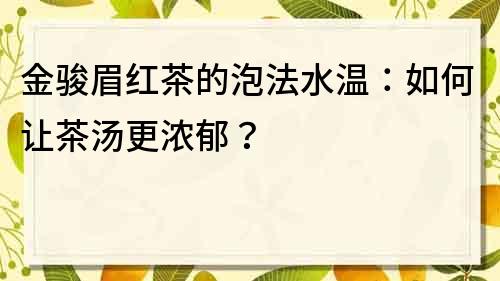 金骏眉红茶的泡法水温：如何让茶汤更浓郁？