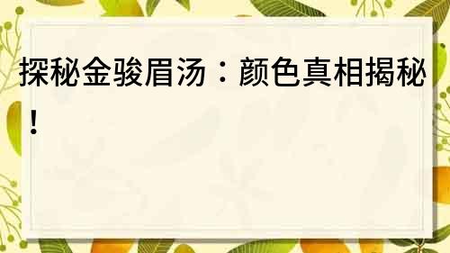 探秘金骏眉汤：颜色真相揭秘！