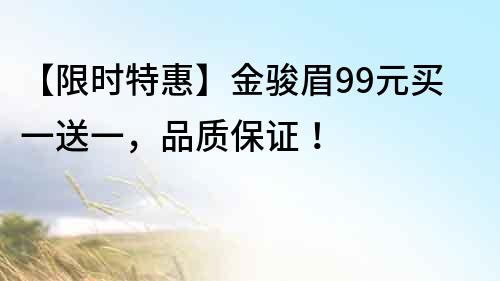 【限时特惠】金骏眉99元买一送一，品质保证！