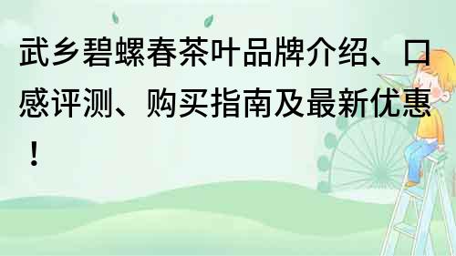 武乡碧螺春茶叶品牌介绍、口感评测、购买指南及最新优惠！