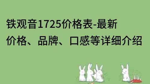 铁观音1725价格表-最新价格、品牌、口感等详细介绍