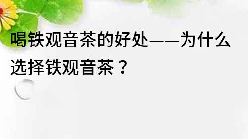 喝铁观音茶的好处——为什么选择铁观音茶？