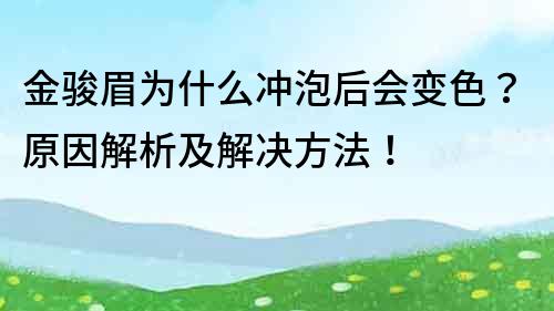 金骏眉为什么冲泡后会变色？原因解析及解决方法！