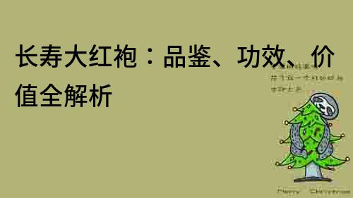 长寿大红袍：品鉴、功效、价值全解析