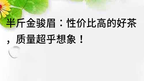 半斤金骏眉：性价比高的好茶，质量超乎想象！