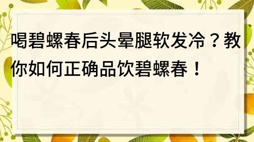 喝碧螺春后头晕腿软发冷？教你如何正确品饮碧螺春！