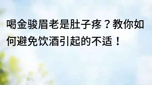 喝金骏眉老是肚子疼？教你如何避免饮酒引起的不适！