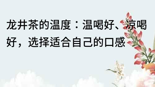 龙井茶的温度：温喝好、凉喝好，选择适合自己的口感