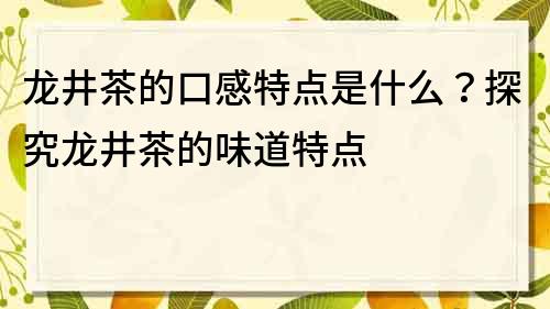 龙井茶的口感特点是什么？探究龙井茶的味道特点