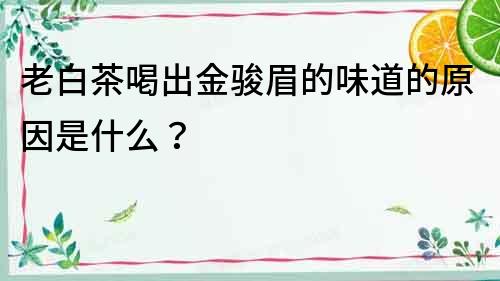 老白茶喝出金骏眉的味道的原因是什么？