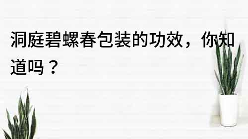 洞庭碧螺春包装的功效，你知道吗？