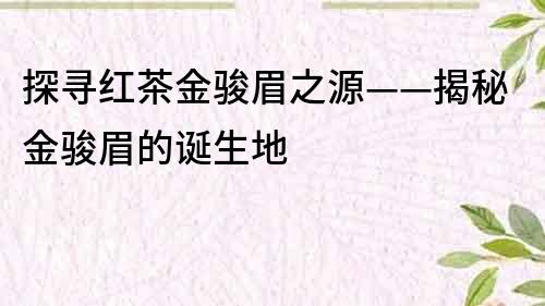 探寻红茶金骏眉之源——揭秘金骏眉的诞生地