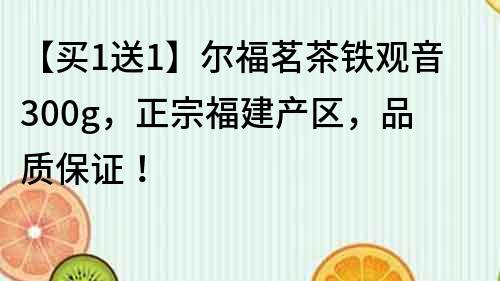 【买1送1】尔福茗茶铁观音300g，正宗福建产区，品质保证！