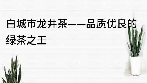 白城市龙井茶——品质优良的绿茶之王