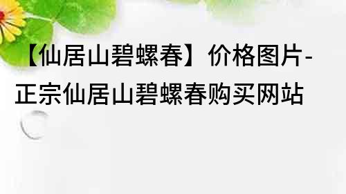 【仙居山碧螺春】价格图片-正宗仙居山碧螺春购买网站