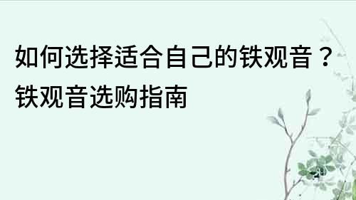 如何选择适合自己的铁观音？铁观音选购指南