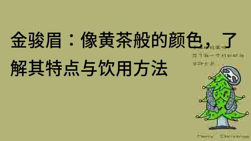 金骏眉：像黄茶般的颜色，了解其特点与饮用方法