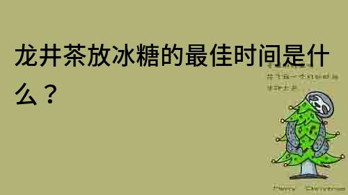 龙井茶放冰糖的最佳时间是什么？