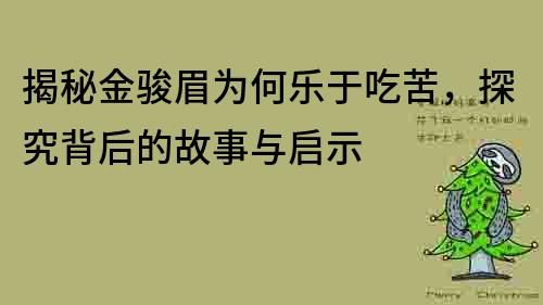 揭秘金骏眉为何乐于吃苦，探究背后的故事与启示