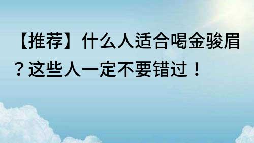 【推荐】什么人适合喝金骏眉？这些人一定不要错过！