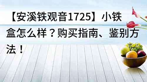 【安溪铁观音1725】小铁盒怎么样？购买指南、鉴别方法！