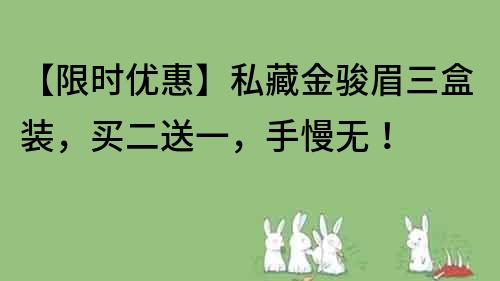 【限时优惠】私藏金骏眉三盒装，买二送一，手慢无！