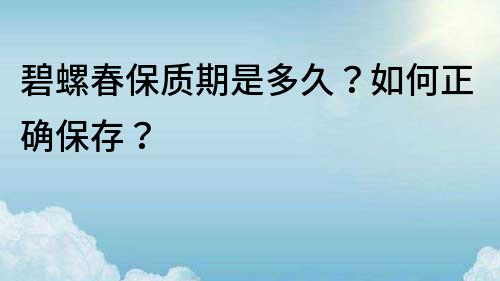 碧螺春保质期是多久？如何正确保存？