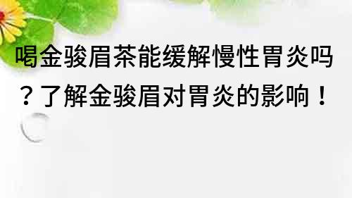 喝金骏眉茶能缓解慢性胃炎吗？了解金骏眉对胃炎的影响！