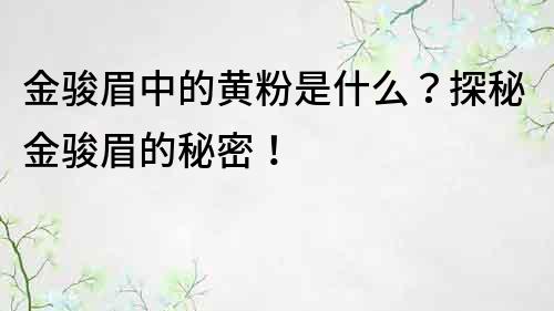 金骏眉中的黄粉是什么？探秘金骏眉的秘密！