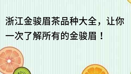 浙江金骏眉茶品种大全，让你一次了解所有的金骏眉！